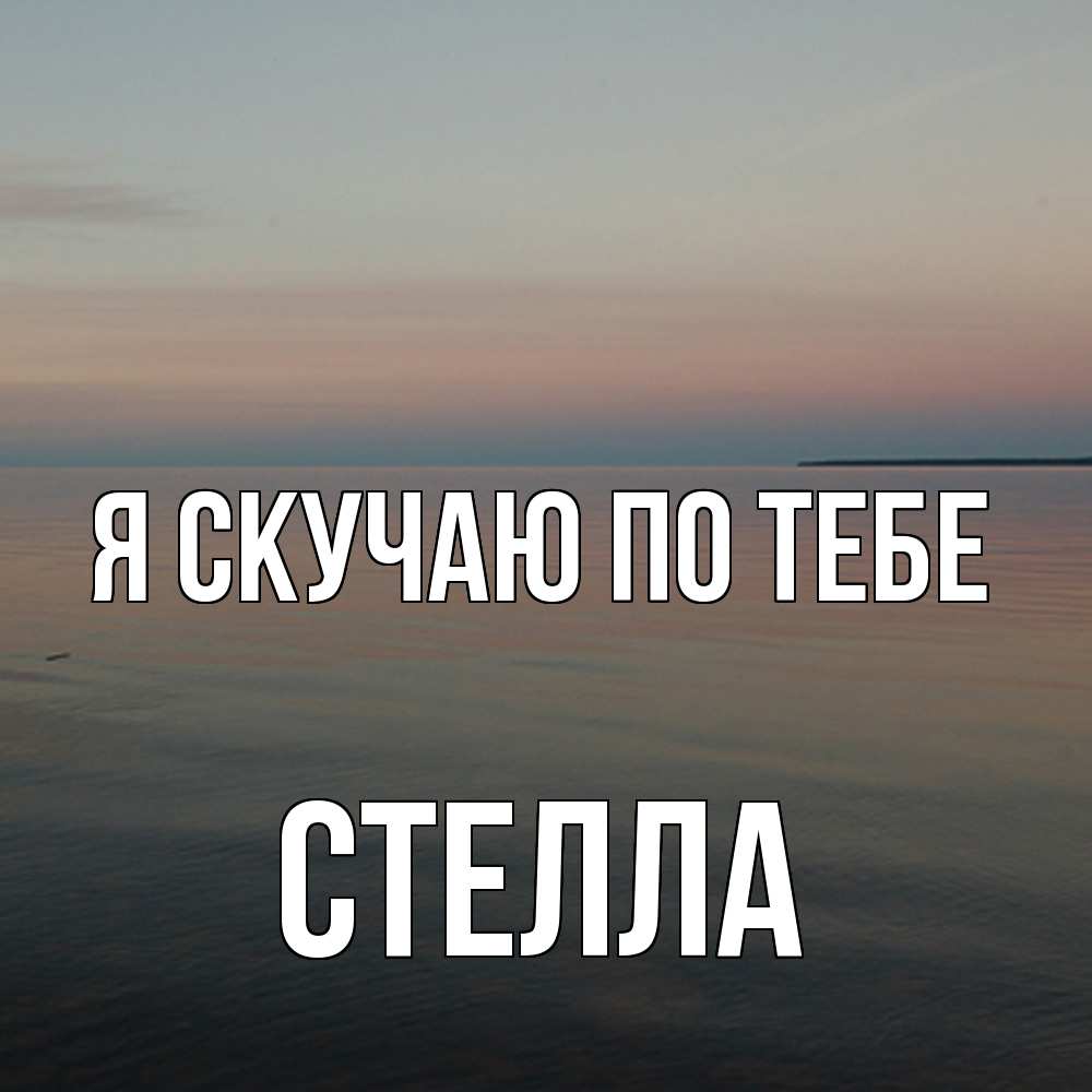 Открытка  с именем. Стелла, Я скучаю по тебе  