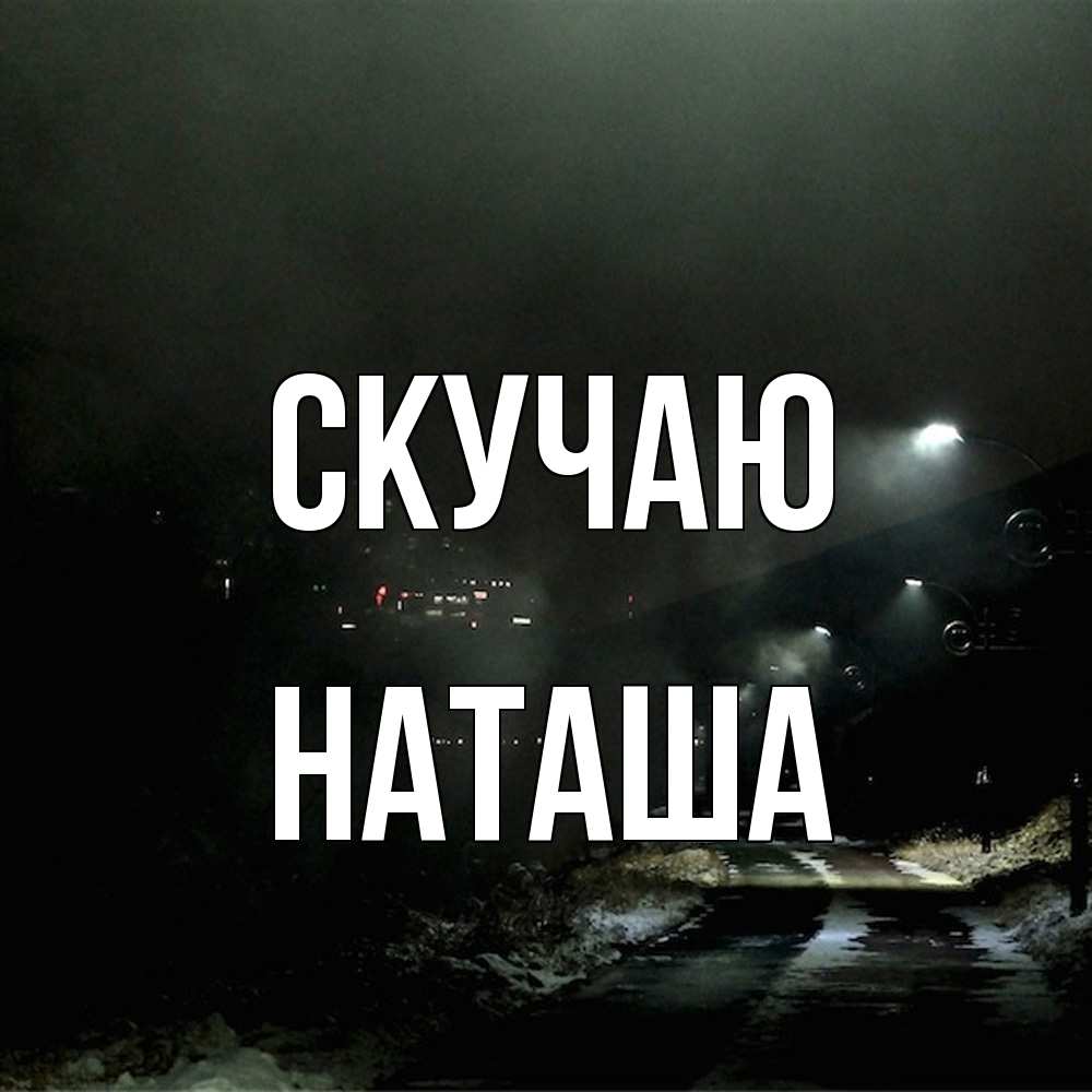 Открытка  с именем. Наташа, Скучаю  