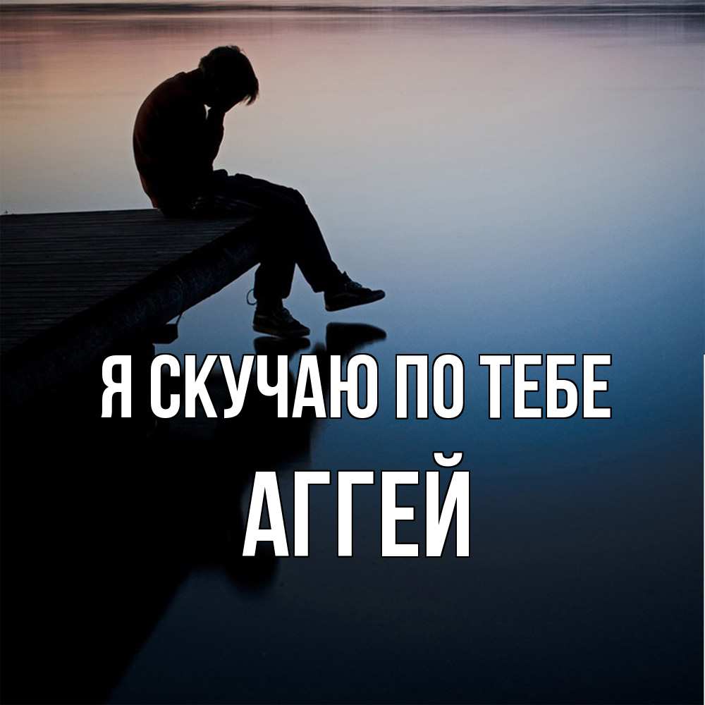 Открытка  с именем. Аггей, Я скучаю по тебе  