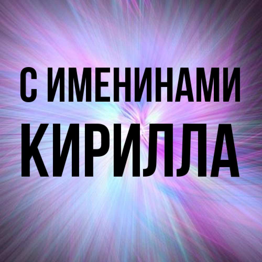 Открытка  с именем. Кирилла, С именинами  