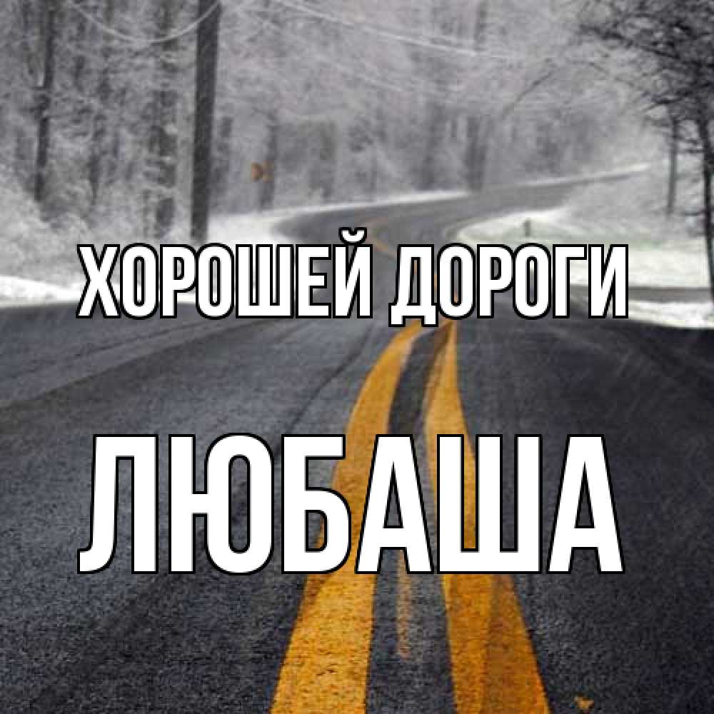 Открытка  с именем. Любаша, Хорошей дороги  