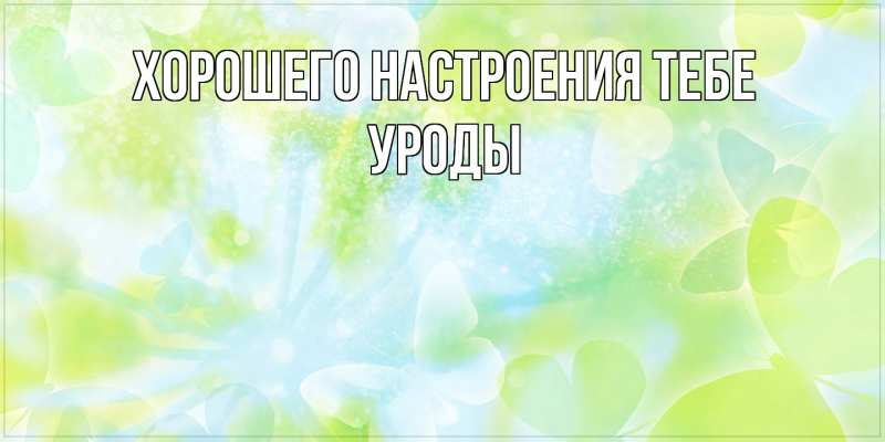 Картинка Хорошего настроения тебе, уроды