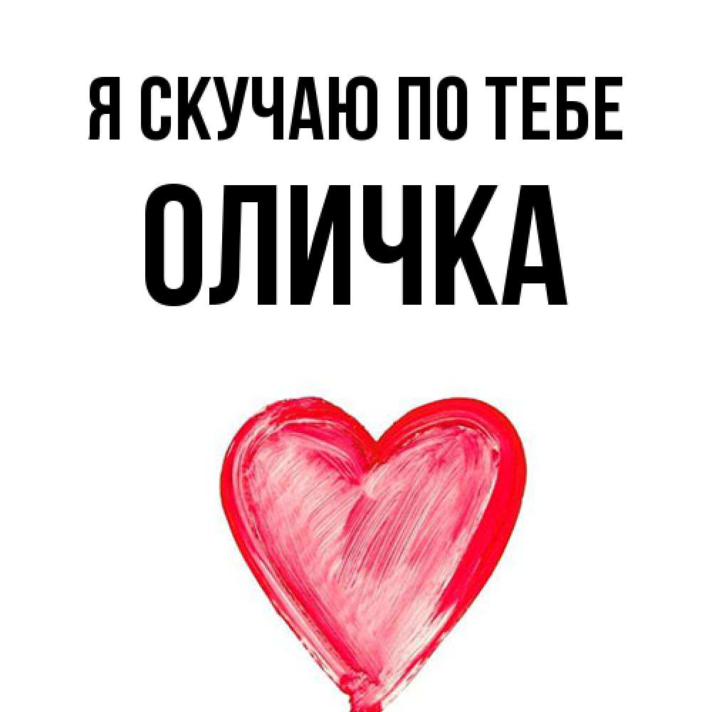 Открытка  с именем. Оличка, Я скучаю по тебе  