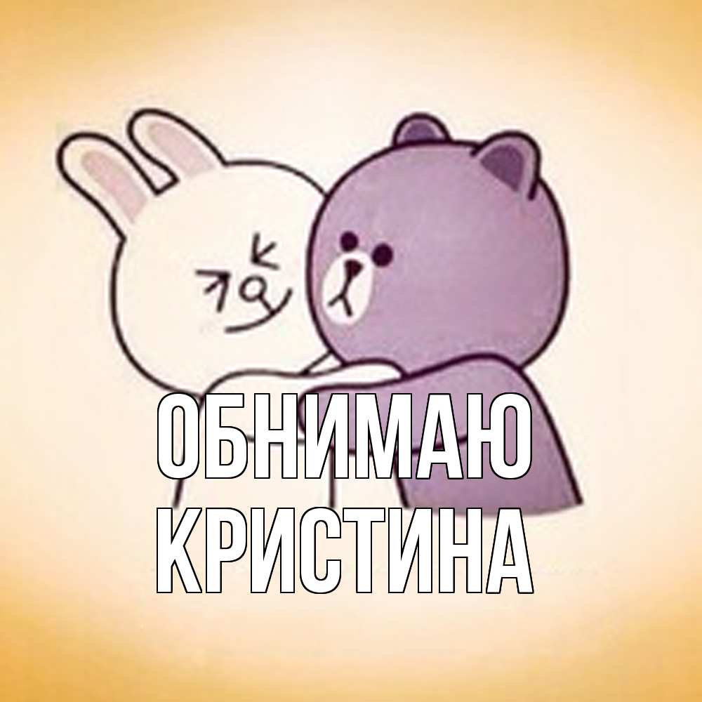 Открытка  с именем. Кристина, Обнимаю  