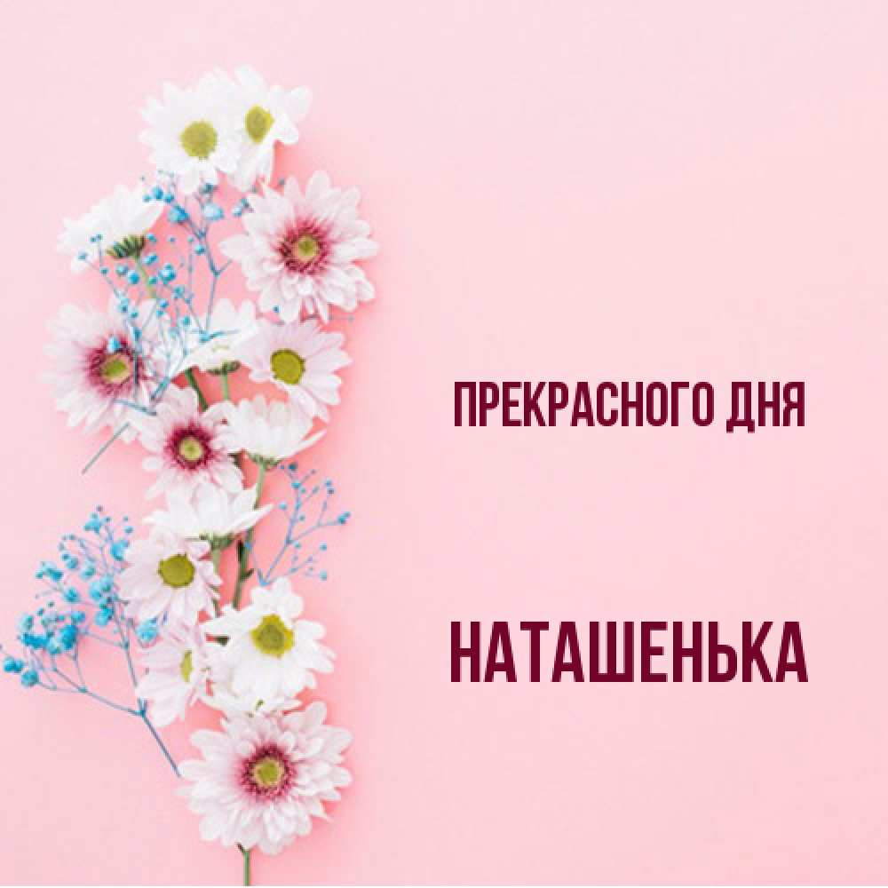 Открытка  с именем. НАТАШЕНЬКА, Прекрасного дня  