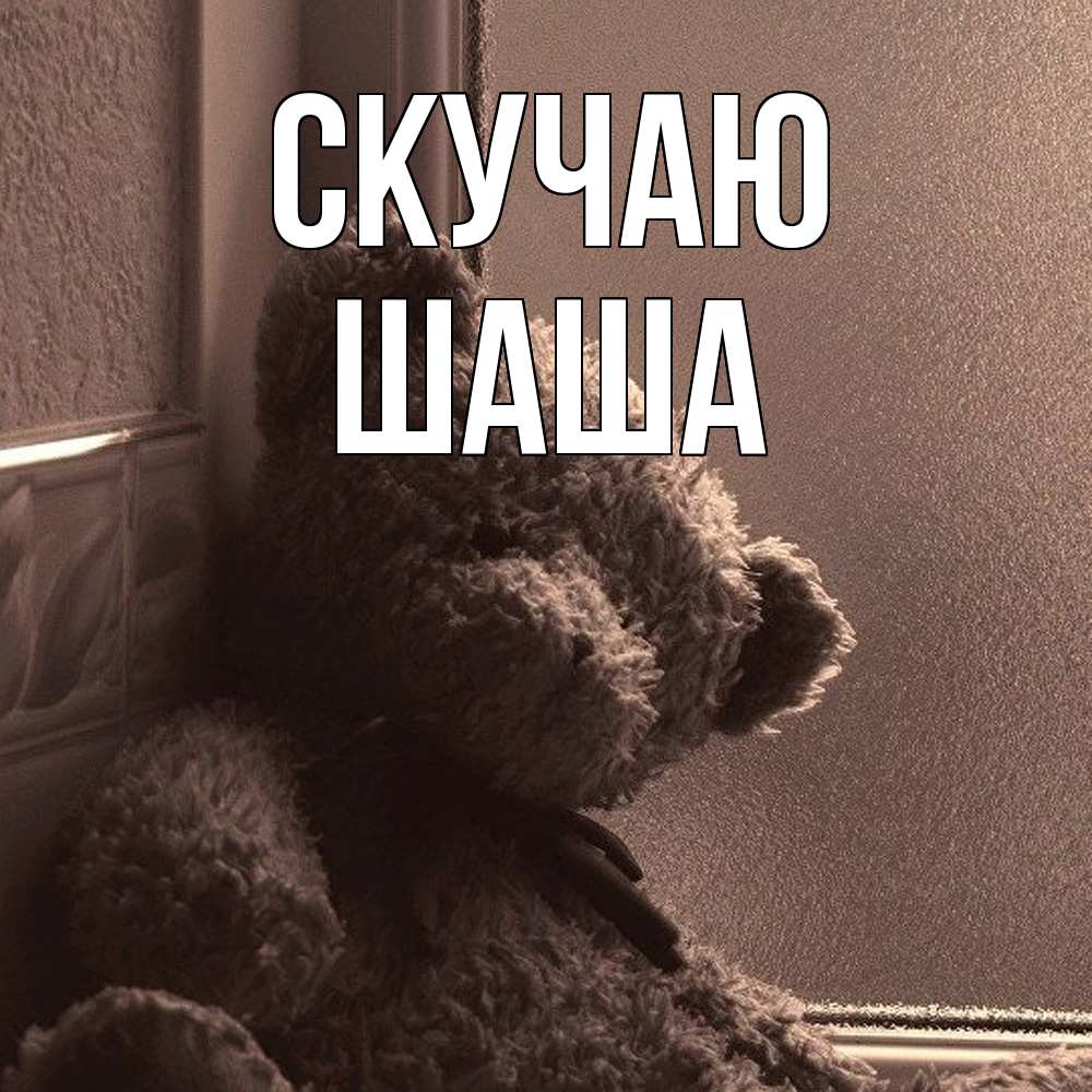Открытка  с именем. Шаша, Скучаю  