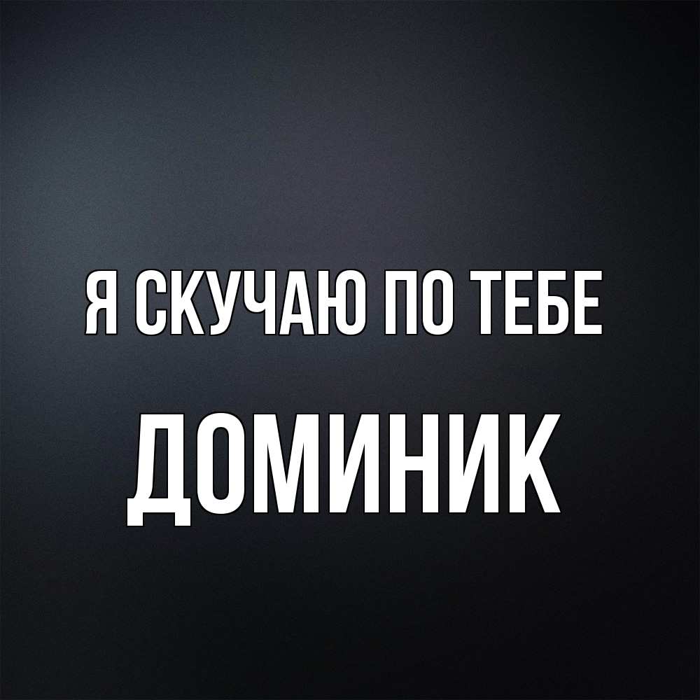 Открытка  с именем. Доминик, Я скучаю по тебе  