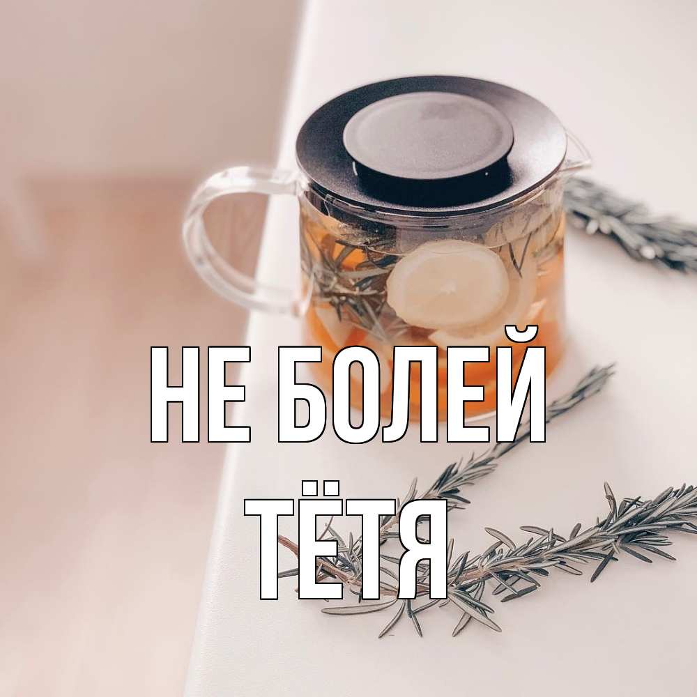 Открытка  с именем. Тётя, Не болей  