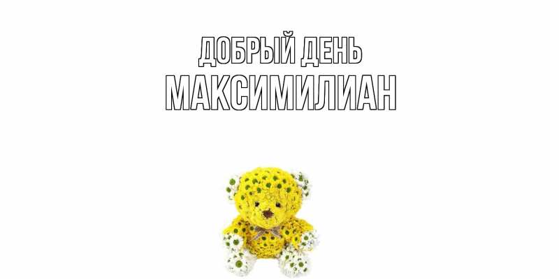 Картинка Добрый день, Максимилиан