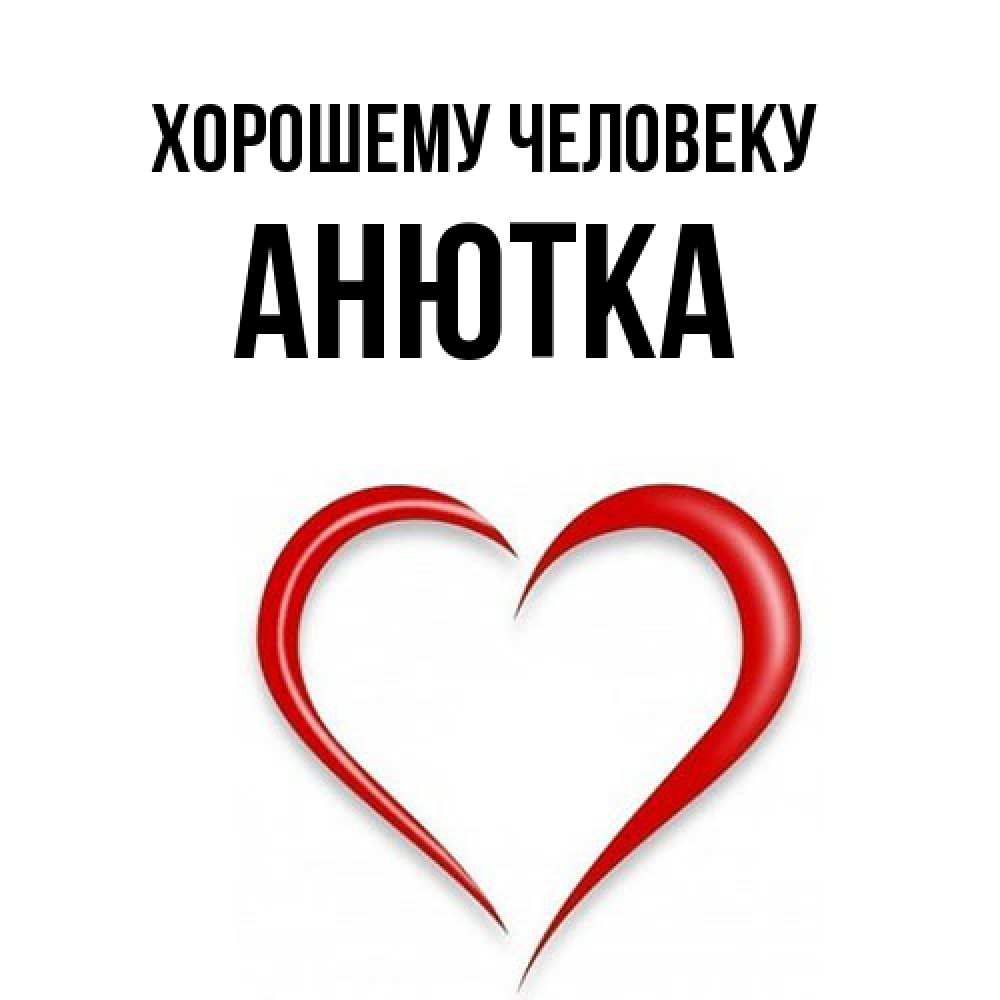 Открытка  с именем. Анютка, Хорошему человеку  