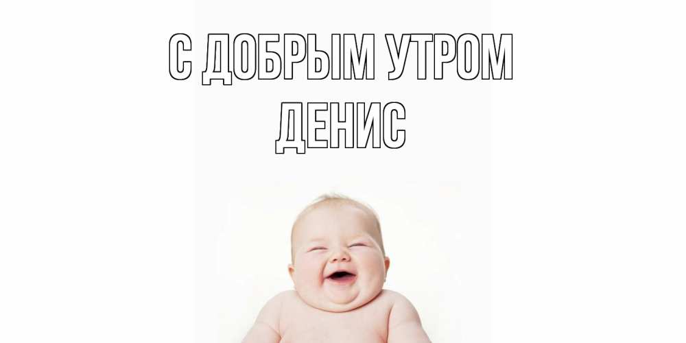 Открытка  с именем. ДЕНИС, С добрым утром  