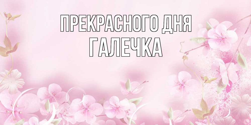 Открытка  с именем. Галечка, Прекрасного дня  