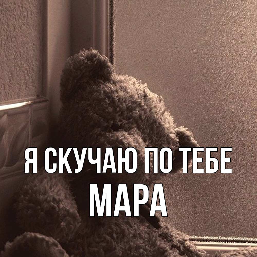 Открытка  с именем. Мара, Я скучаю по тебе  