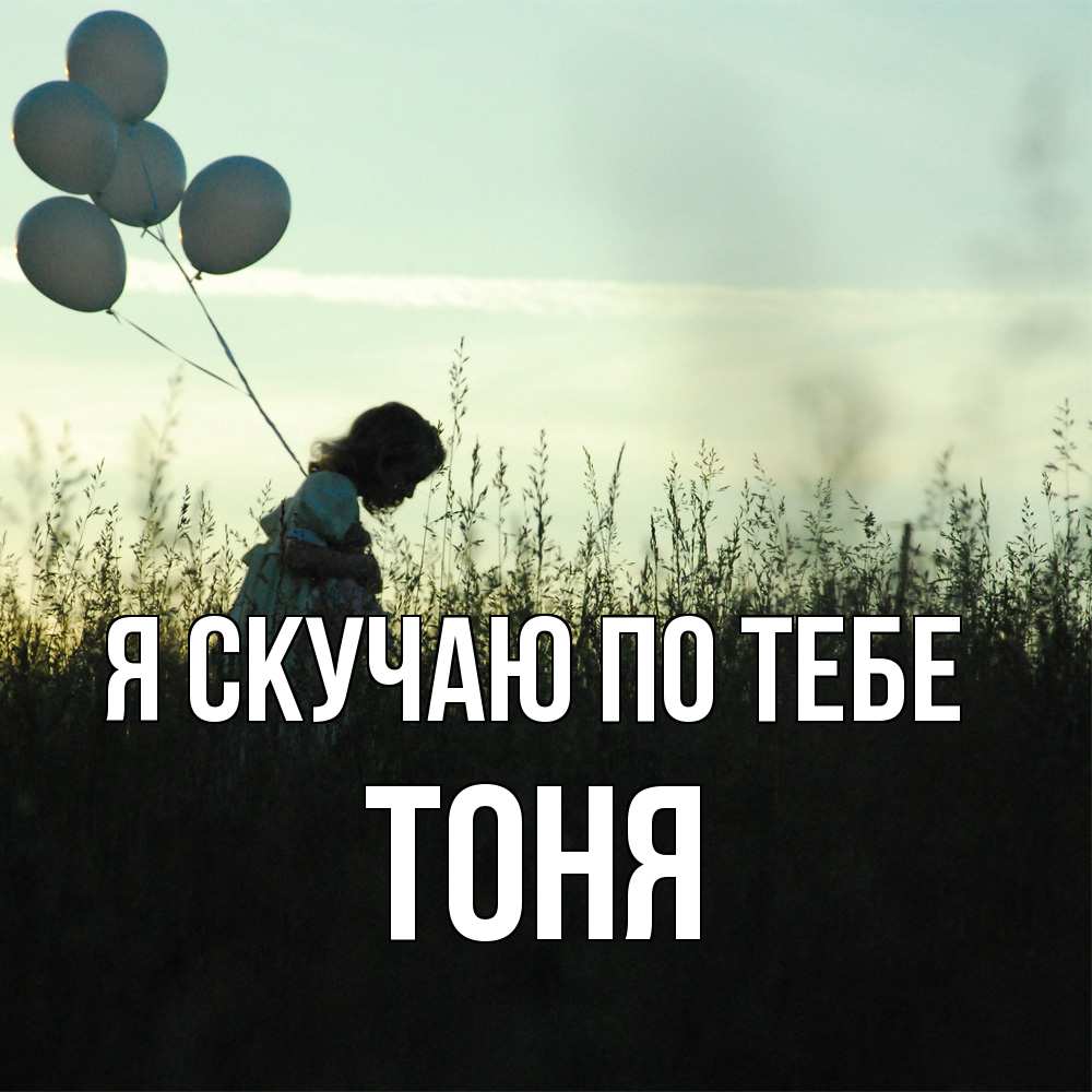 Открытка  с именем. Тоня, Я скучаю по тебе  