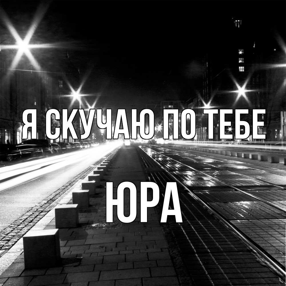Открытка  с именем. ЮРА, Я скучаю по тебе  