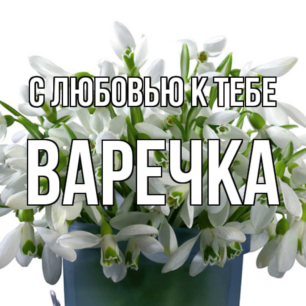 Открытка  с именем. Варечка, С любовью к тебе  