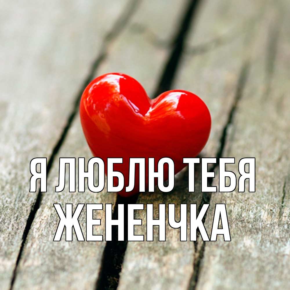 Открытка  с именем. Жененчка, Я люблю тебя  