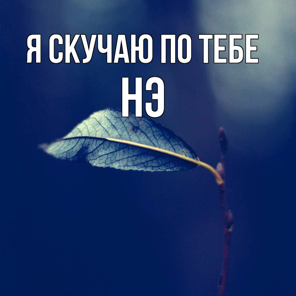 Открытка  с именем. Нэ, Я скучаю по тебе  
