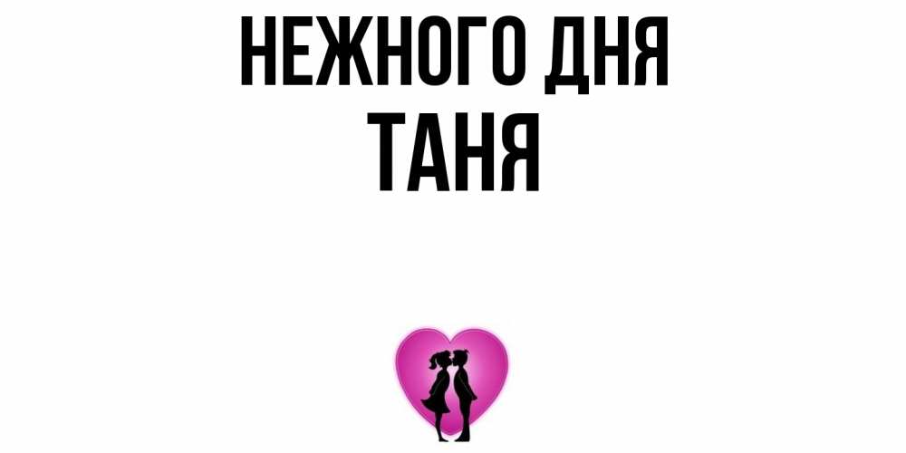 Открытка  с именем. Таня, Нежного дня  