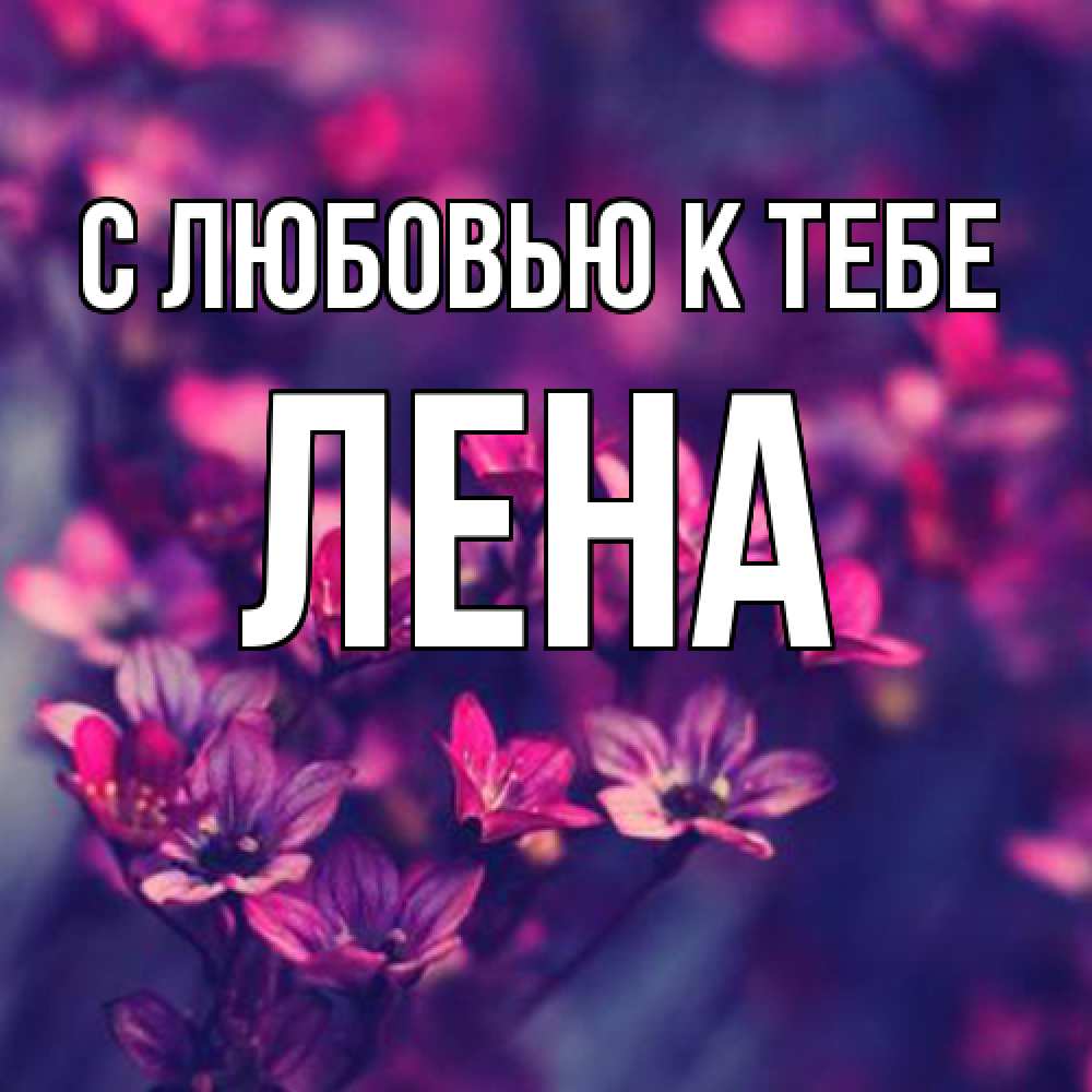 Открытка  с именем. лена, С любовью к тебе  