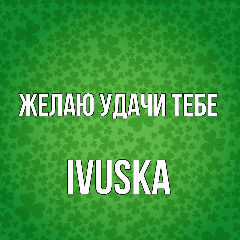 Открытка  с именем. IVUSKA, Желаю удачи тебе  