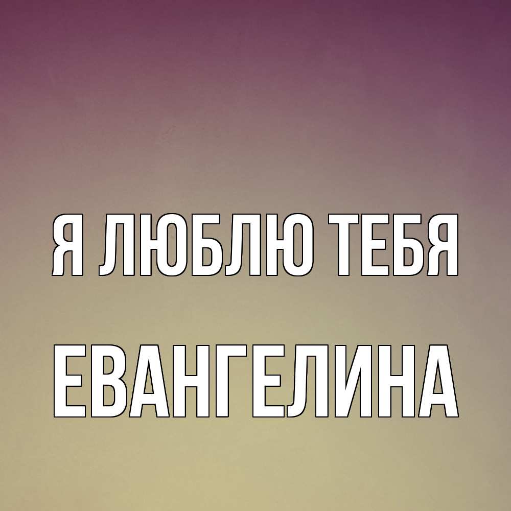 Открытка  с именем. Евангелина, Я люблю тебя  