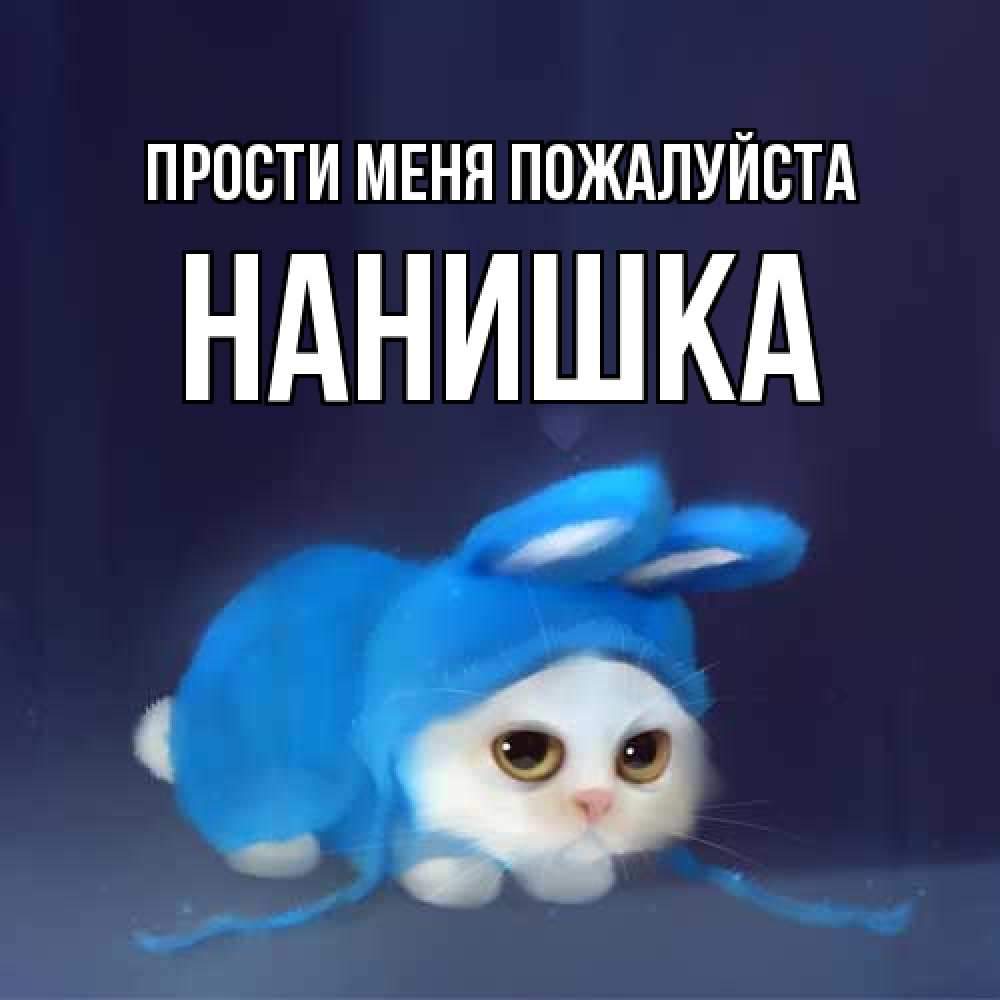 Открытка  с именем. Нанишка, Прости меня пожалуйста  
