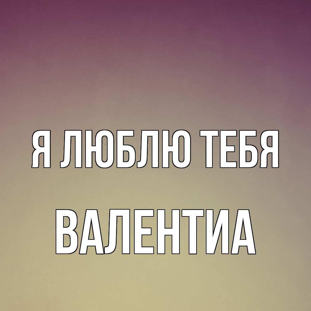 Открытка  с именем. Валентиа, Я люблю тебя  