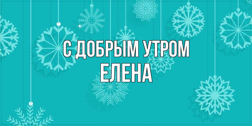 Открытка  с именем. ЕЛЕНА, С добрым утром  