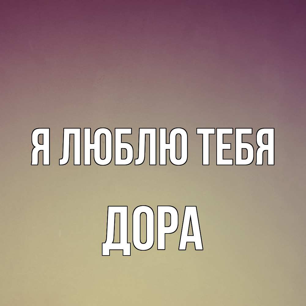 Открытка  с именем. Дора, Я люблю тебя  