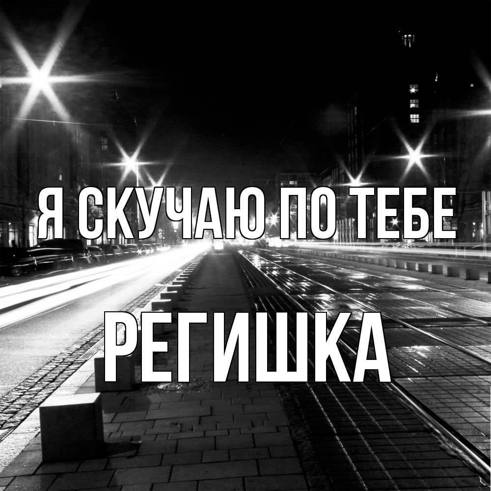 Открытка  с именем. Регишка, Я скучаю по тебе  