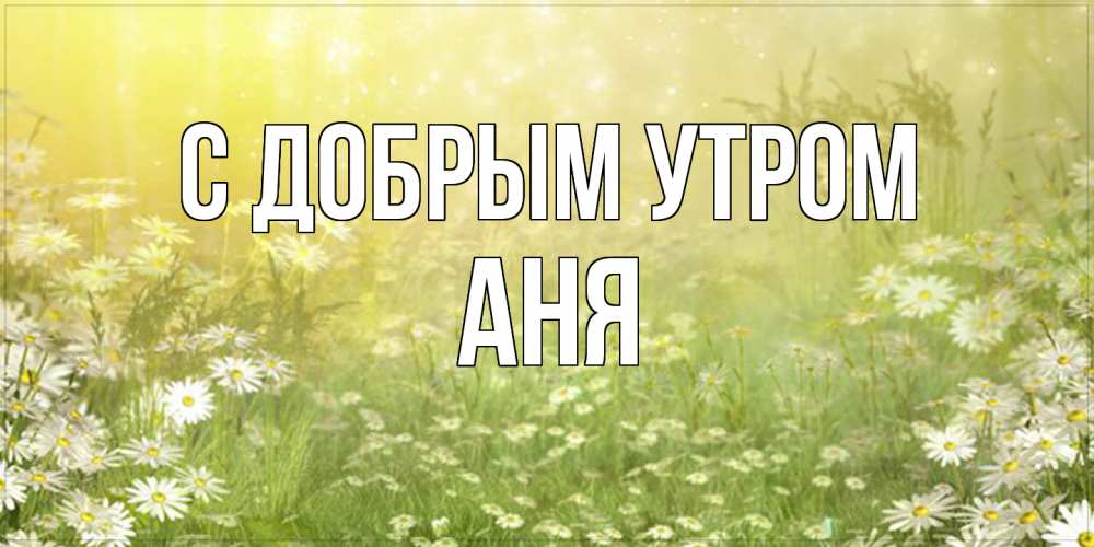 Открытка  с именем. Аня, С добрым утром  