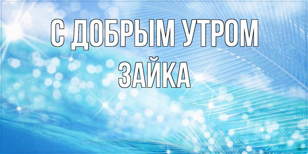Открытка  с именем. Зайка, С добрым утром  