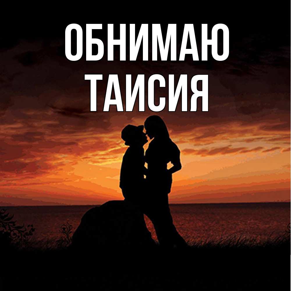 Открытка  с именем. Таисия, Обнимаю  