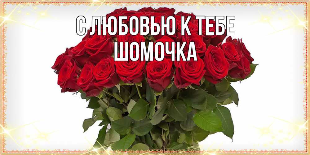 Открытка  с именем. Шомочка, С любовью к тебе  