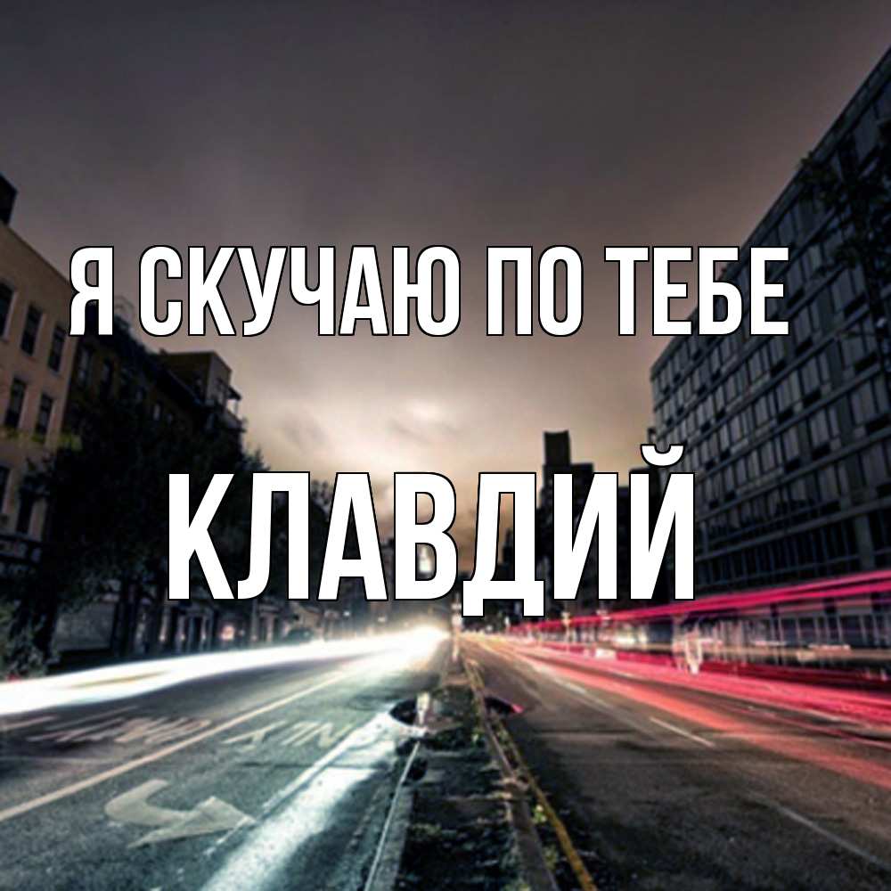 Открытка  с именем. Клавдий, Я скучаю по тебе  
