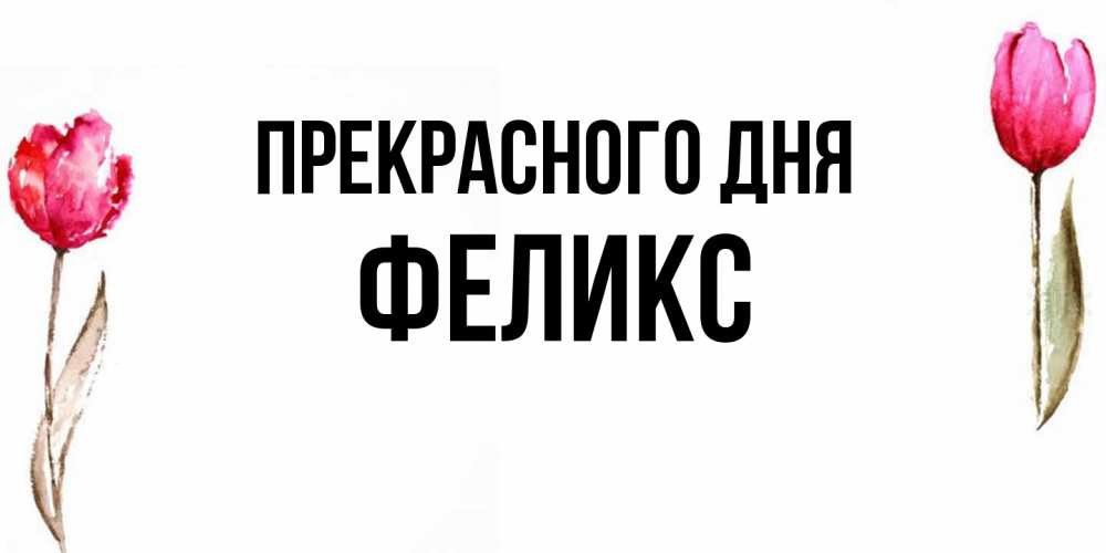 Открытка  с именем. Феликс, Прекрасного дня  
