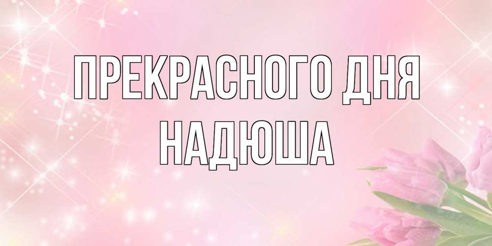 Открытка  с именем. Надюша, Прекрасного дня  