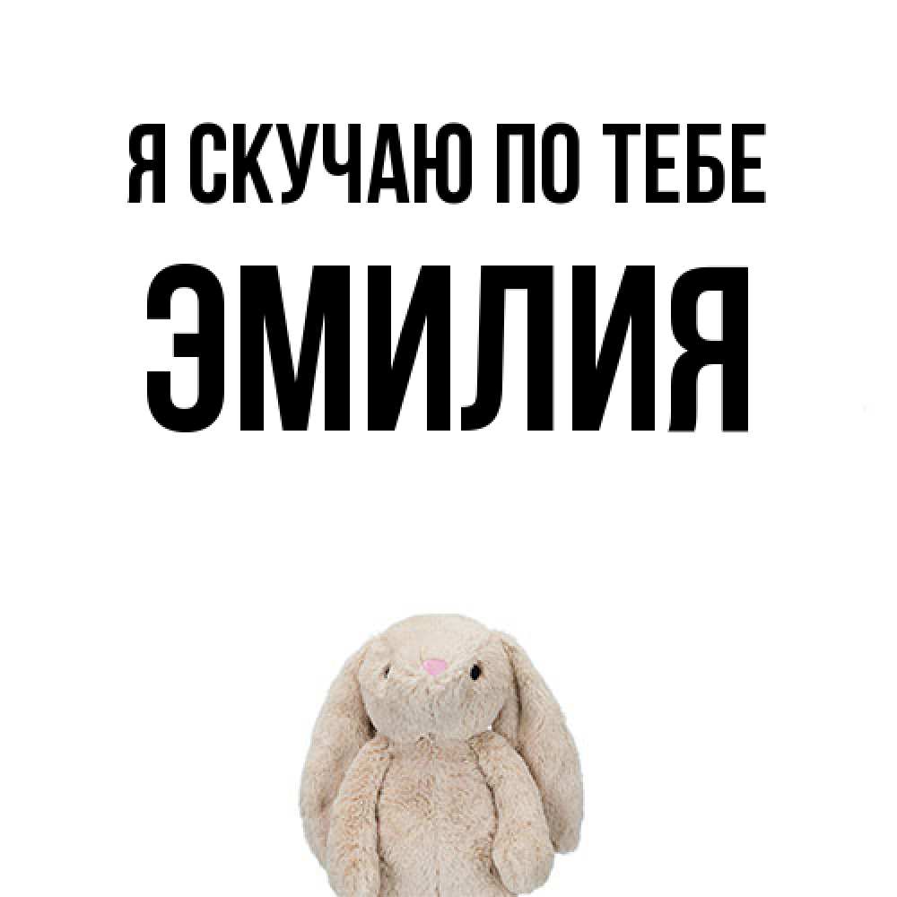 Открытка  с именем. ЭМИЛИЯ, Я скучаю по тебе  