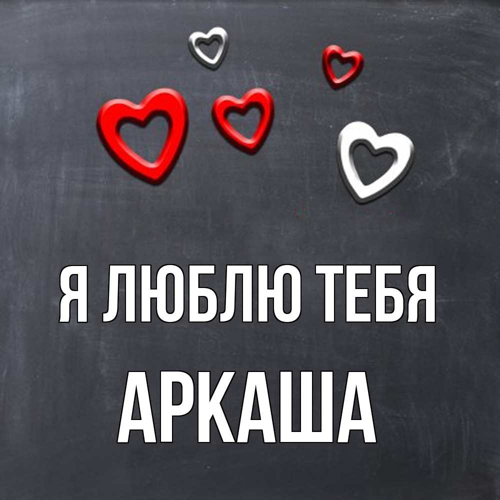 Открытка  с именем. Аркаша, Я люблю тебя  