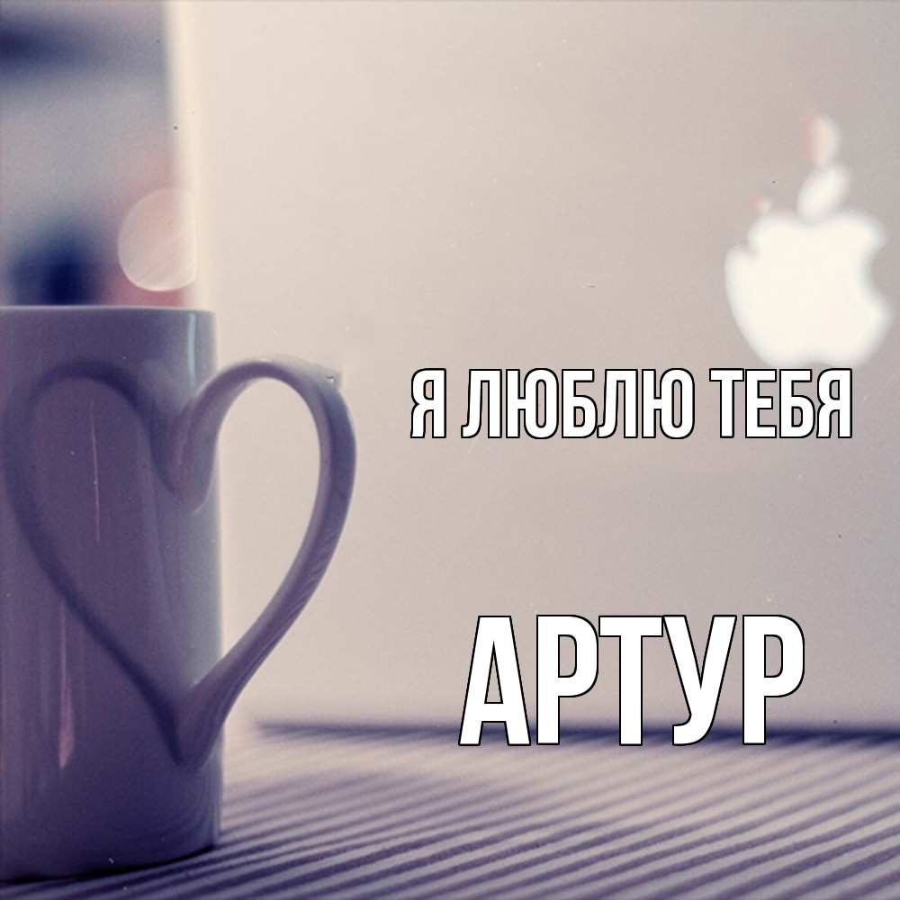 Открытка  с именем. Артур, Я люблю тебя  
