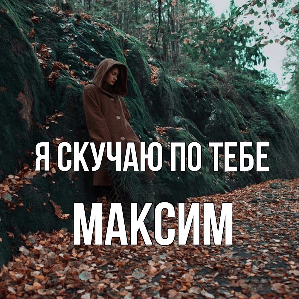 Открытка  с именем. Максим, Я скучаю по тебе  