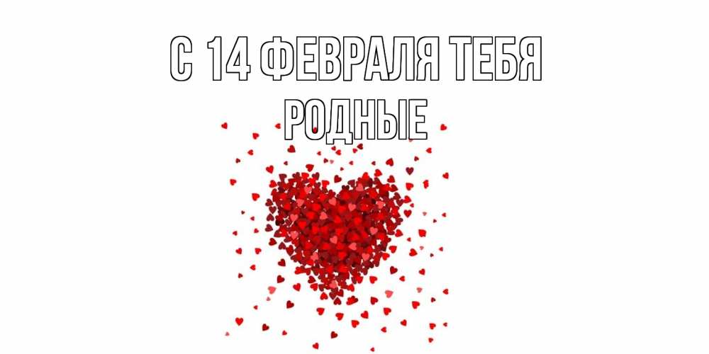 Открытка  с именем. Родные, С 14 февраля тебя  