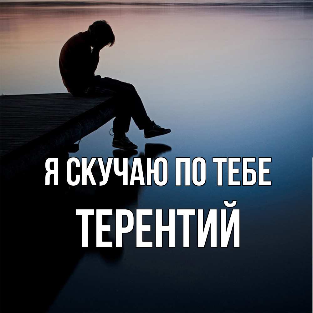 Открытка  с именем. Терентий, Я скучаю по тебе  