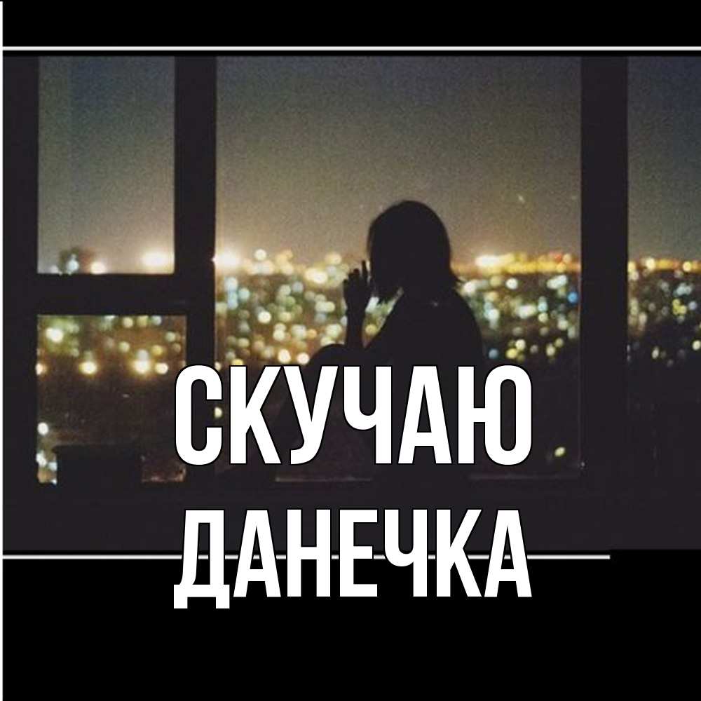 Открытка  с именем. Данечка, Скучаю  