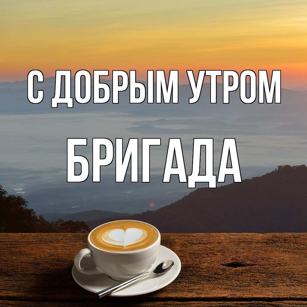 Открытка  с именем. Бригада, С добрым утром  