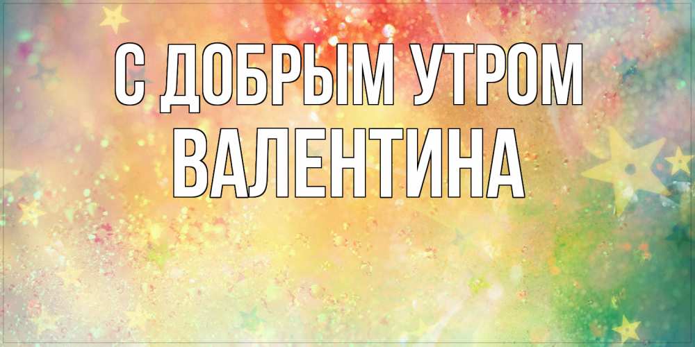 Открытка  с именем. Валентина, С добрым утром  