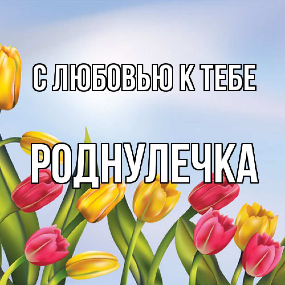 Открытка  с именем. Роднулечка, С любовью к тебе  