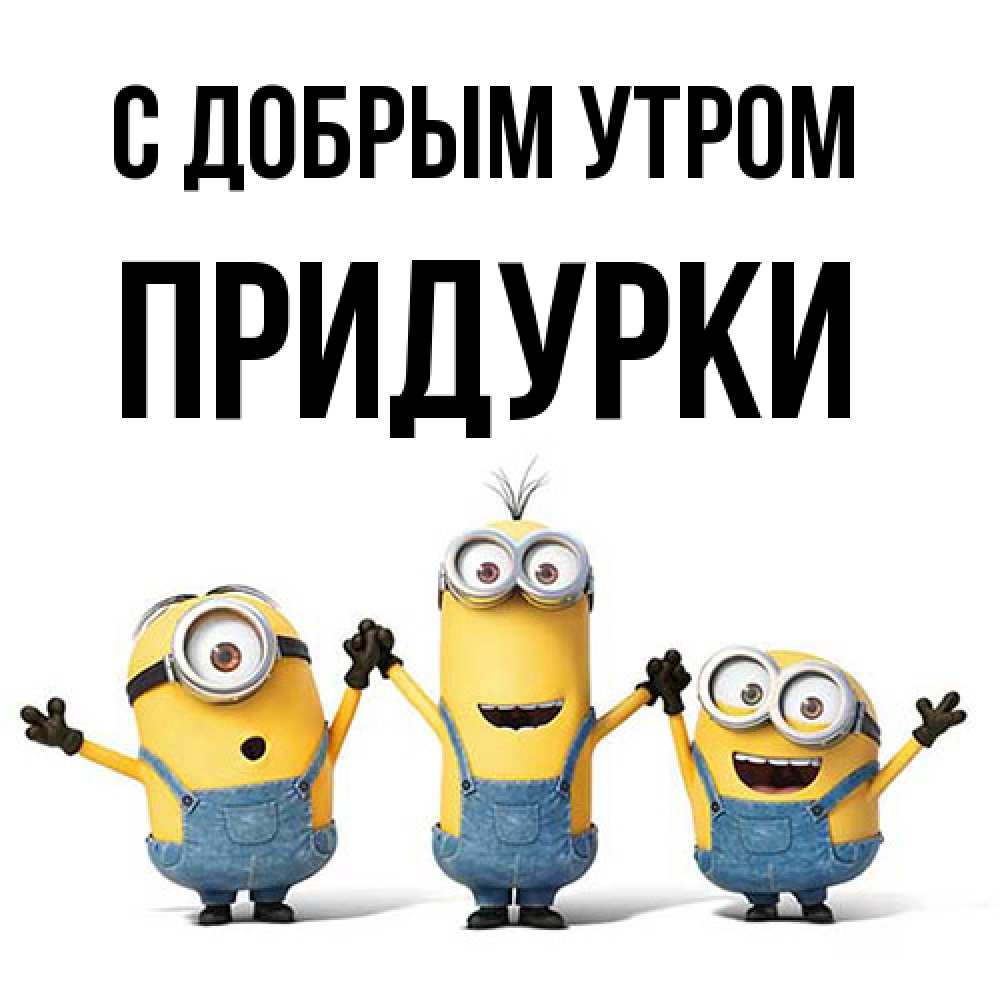 Открытка  с именем. Придурки, С добрым утром  