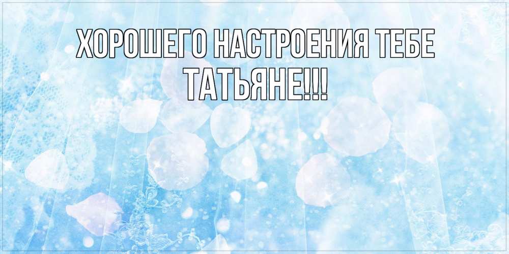 Открытка  с именем. ТАТЬЯНЕ, Хорошего настроения тебе  